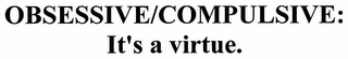 OBSESSIVE/COMPULSIVE: IT'S A VIRTUE.