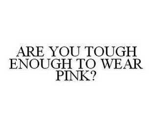 ARE YOU TOUGH ENOUGH TO WEAR PINK?