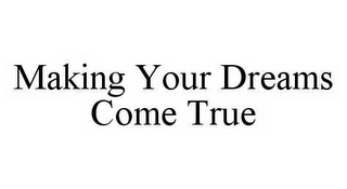 MAKING YOUR DREAMS COME TRUE