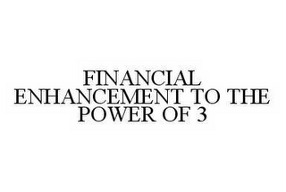 FINANCIAL ENHANCEMENT TO THE POWER OF 3