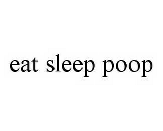 EAT SLEEP POOP