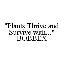 "PLANTS THRIVE AND SURVIVE WITH..." BOBBEX