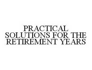 PRACTICAL SOLUTIONS FOR THE RETIREMENT YEARS