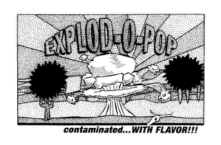 EXPLOD-O-POP CONTAMINATED...WITH FLAVOR!!!