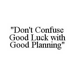 "DON'T CONFUSE GOOD LUCK WITH GOOD PLANNING"