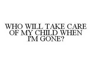 WHO WILL TAKE CARE OF MY CHILD WHEN I'M GONE?