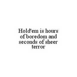 HOLD'EM IS HOURS OF BOREDOM AND SECONDS OF SHEER TERROR