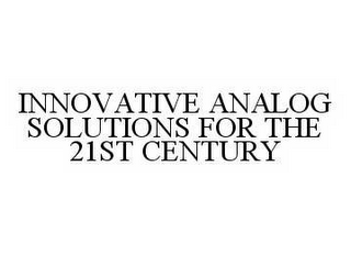 INNOVATIVE ANALOG SOLUTIONS FOR THE 21ST CENTURY