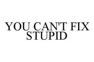 YOU CAN'T FIX STUPID