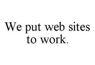 WE PUT WEB SITES TO WORK.