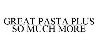 GREAT PASTA PLUS SO MUCH MORE