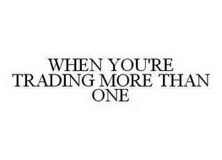 WHEN YOU'RE TRADING MORE THAN ONE