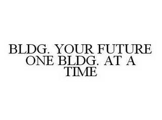 BLDG. YOUR FUTURE ONE BLDG. AT A TIME