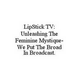 LIPSTICK TV: UNLEASHING THE FEMININE MYSTIQUE-WE PUT THE BROAD IN BROADCAST.