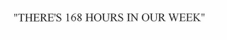 "THERE'S A 168 HOURS IN OUR WEEK"