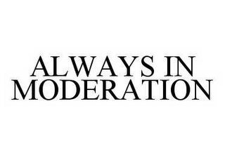 ALWAYS IN MODERATION