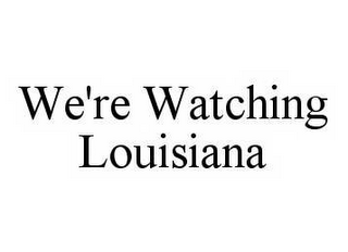 WE'RE WATCHING LOUISIANA