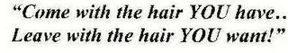 "COME WITH THE HAIR YOU HAVE.. LEAVE WITH THE HAIR YOU WANT!"