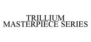 TRILLIUM MASTERPIECE SERIES