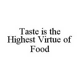 TASTE IS THE HIGHEST VIRTUE OF FOOD