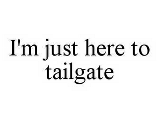 I'M JUST HERE TO TAILGATE