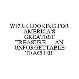 WE'RE LOOKING FOR AMERICA'S GREATEST TREASURE......AN UNFORGETTABLE TEACHER