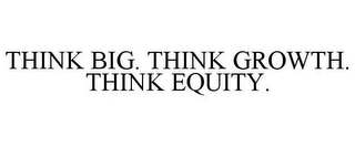 THINK BIG. THINK GROWTH. THINK EQUITY.