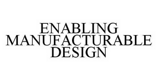 ENABLING MANUFACTURABLE DESIGN