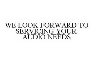 WE LOOK FORWARD TO SERVICING YOUR AUDIO NEEDS