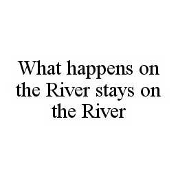 WHAT HAPPENS ON THE RIVER STAYS ON THE RIVER