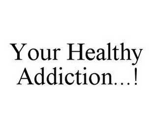 YOUR HEALTHY ADDICTION...!