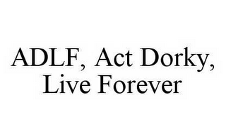 ADLF, ACT DORKY, LIVE FOREVER