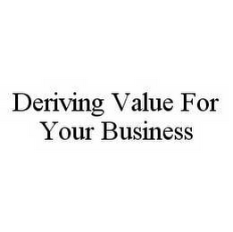 DERIVING VALUE FOR YOUR BUSINESS