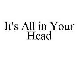 IT'S ALL IN YOUR HEAD