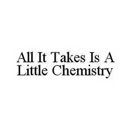 ALL IT TAKES IS A LITTLE CHEMISTRY