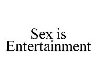SEX IS ENTERTAINMENT