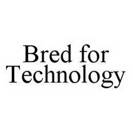 BRED FOR TECHNOLOGY