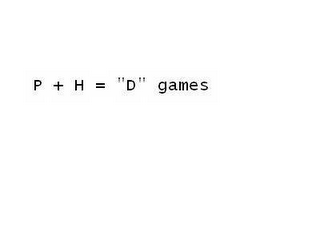 P + H = "D" GAMES