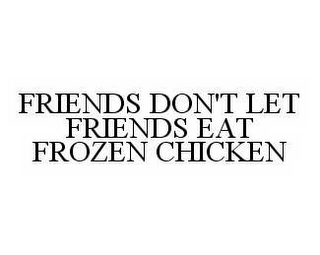 FRIENDS DON'T LET FRIENDS EAT FROZEN CHICKEN