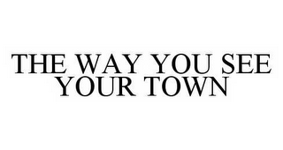 THE WAY YOU SEE YOUR TOWN