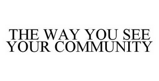 THE WAY YOU SEE YOUR COMMUNITY