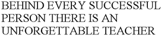 BEHIND EVERY SUCCESSFUL PERSON THERE IS AN UNFORGETTABLE TEACHER