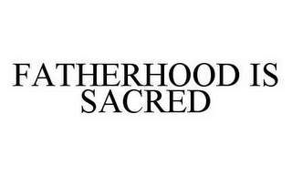 FATHERHOOD IS SACRED