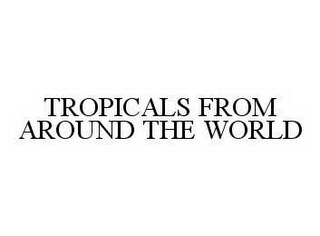 TROPICALS FROM AROUND THE WORLD