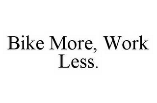 BIKE MORE, WORK LESS.