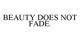 BEAUTY DOES NOT FADE.