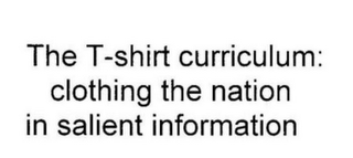 THE T-SHIRT CURRICULUM: CLOTHING THE NATION IN SALIENT INFORMATION