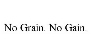 NO GRAIN. NO GAIN.