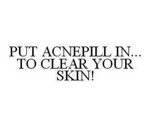 PUT ACNEPILL IN... TO CLEAR YOUR SKIN!