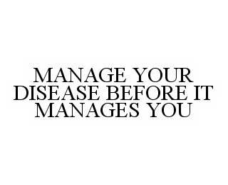 MANAGE YOUR DISEASE BEFORE IT MANAGES YOU